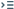 Icon of three stacked horizontal lines next to a right pointing arrow.